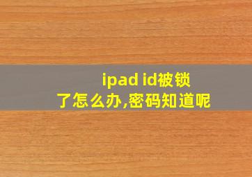 ipad id被锁了怎么办,密码知道呢